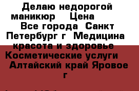 Делаю недорогой маникюр  › Цена ­ 500 - Все города, Санкт-Петербург г. Медицина, красота и здоровье » Косметические услуги   . Алтайский край,Яровое г.